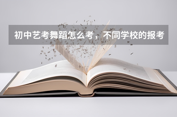 初中艺考舞蹈怎么考，不同学校的报考要求有差别