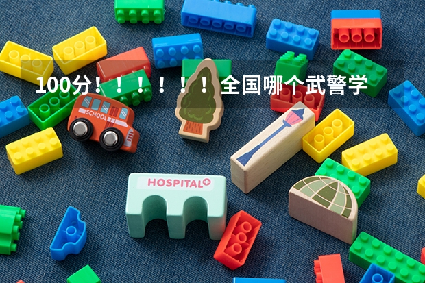 100分!!!!!!全国哪个武警学校最好?