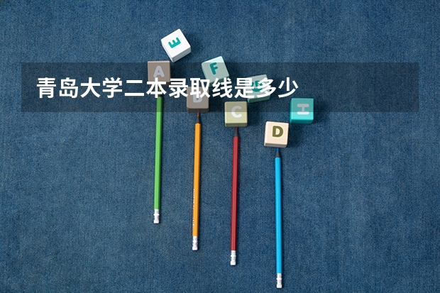 青岛大学二本录取线是多少