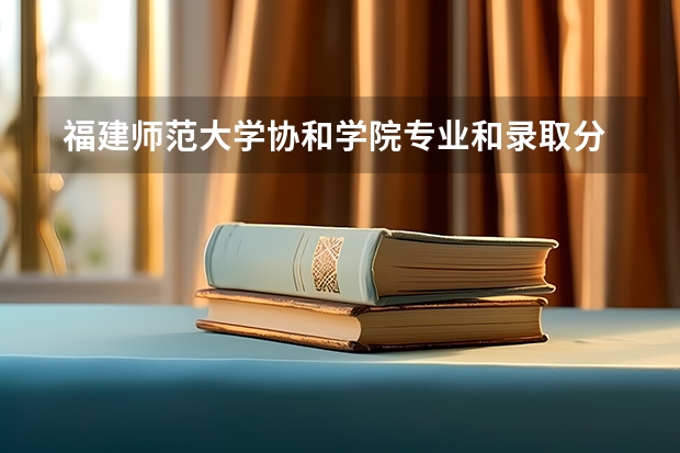  福建师范大学协和学院专业和录取分数线是多少