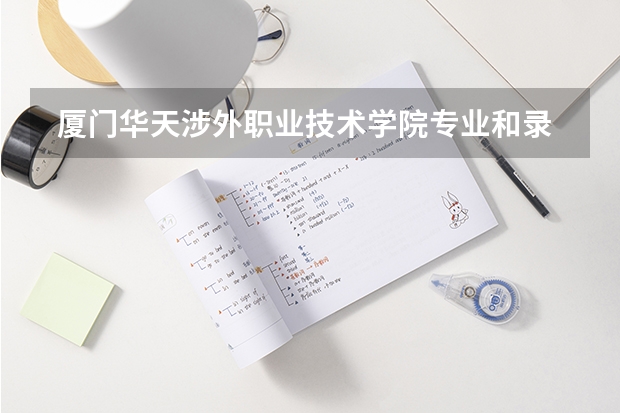  厦门华天涉外职业技术学院专业和录取分数线是多少