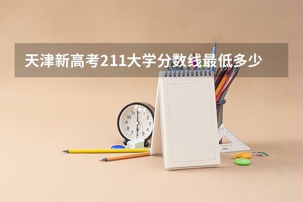 天津新高考211大学分数线最低多少分可以上