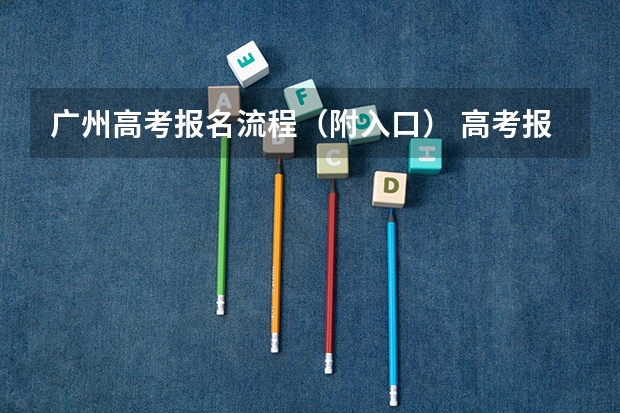 广州高考报名流程(附入口) 高考报名系统入口在哪
