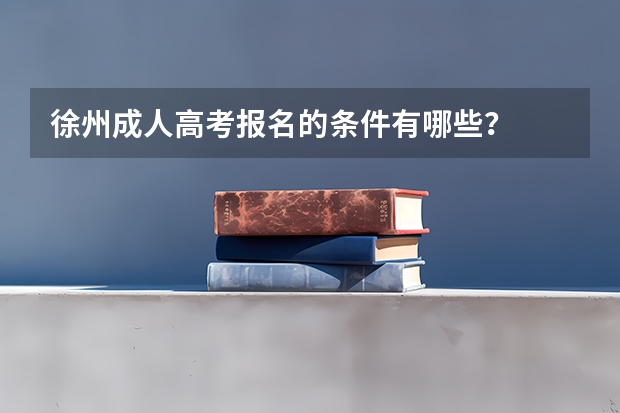 徐州成人高考报名的条件有哪些?
