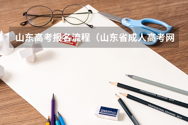 山东高考报名流程(山东省成人高考网上报名官网 山东成人大专报名官网?)