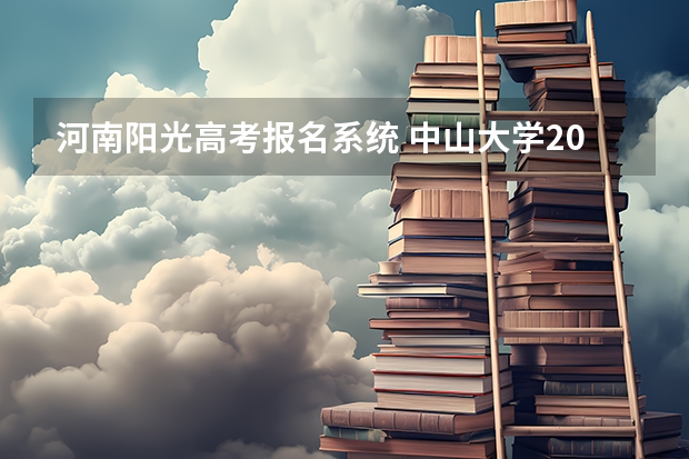 河南阳光高考报名系统 中山大学2023强基计划10专业招生，报名至30日，体测不及格不录取