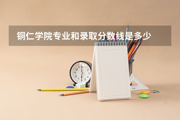  铜仁学院专业和录取分数线是多少