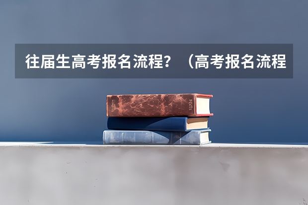往届生高考报名流程?(高考报名流程)