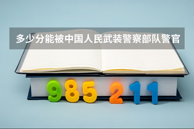 多少分能被中国人民武装警察部队警官学院录取
