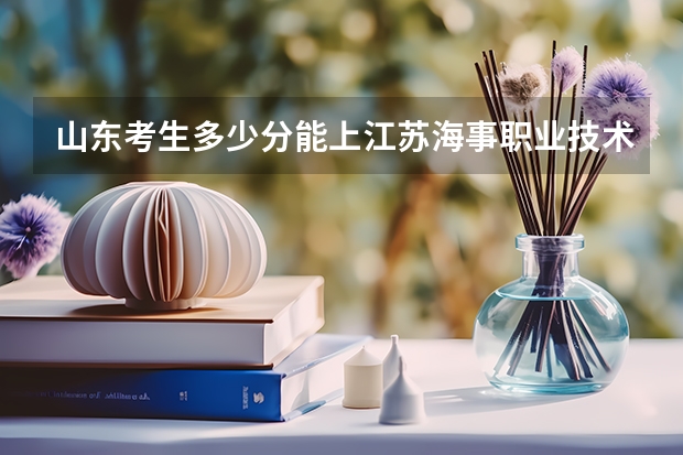 山东考生多少分能上江苏海事职业技术学院