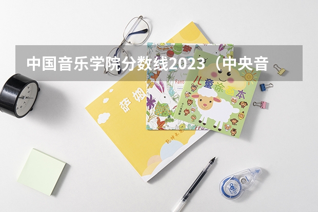 中国音乐学院分数线2023（中央音乐学院分数线）