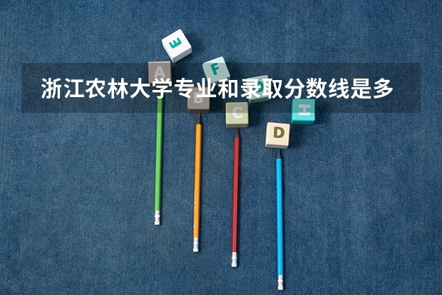  浙江农林大学专业和录取分数线是多少