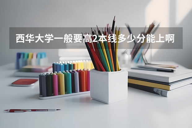 西华大学一般要高2本线多少分能上啊