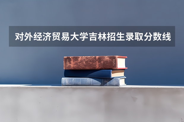 对外经济贸易大学吉林招生录取分数线是多少