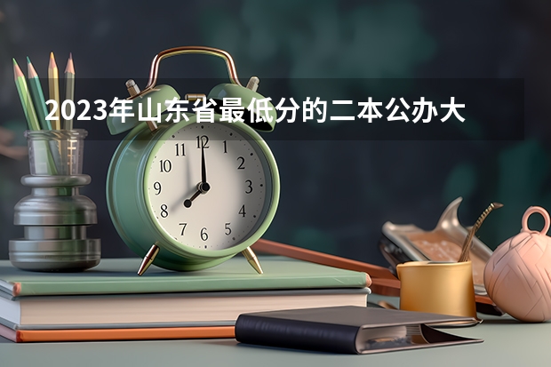 2023年山东省最低分的二本公办大学有哪些