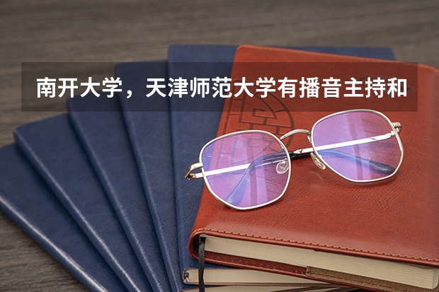 南开大学，天津师范大学有播音主持和表演艺术系吗？