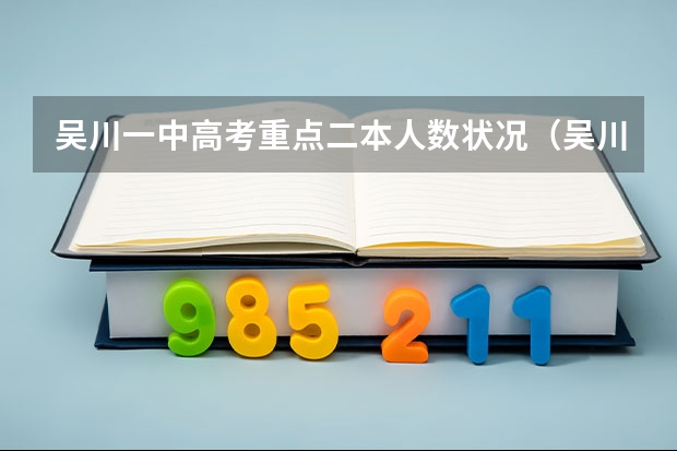 吴川一中高考重点二本人数状况(吴川四中高考最高分)