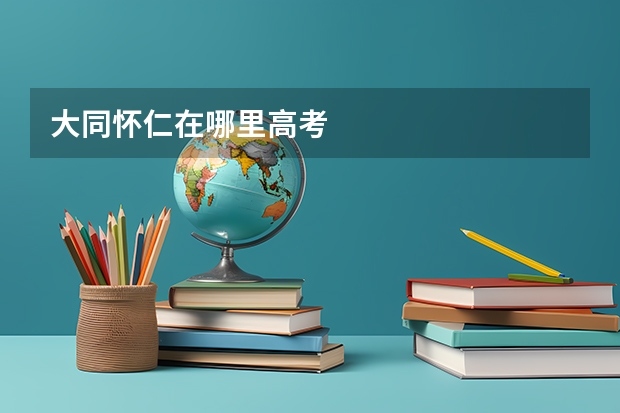 大同怀仁在哪里高考