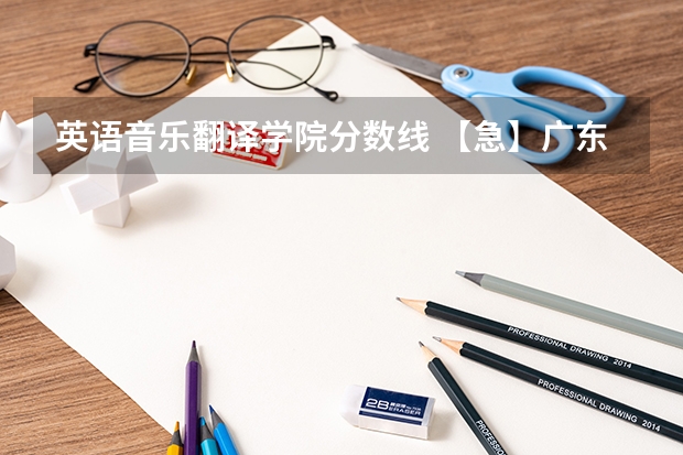 英语音乐翻译学院分数线 【急】广东外语艺术职业学院商务英语分数高么?