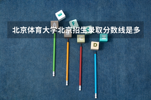 北京体育大学北京招生录取分数线是多少