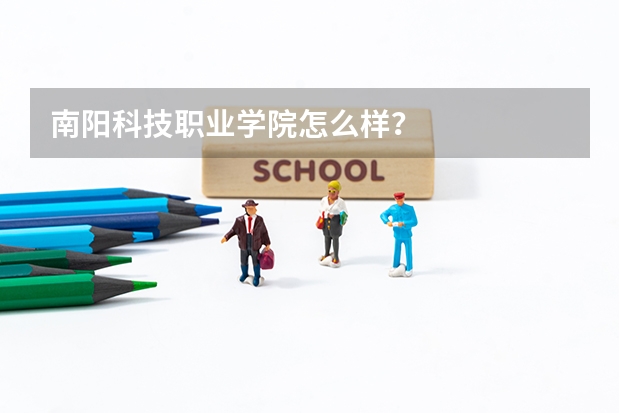 南阳科技职业学院怎么样?