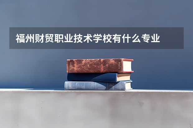 福州财贸职业技术学校有什么专业