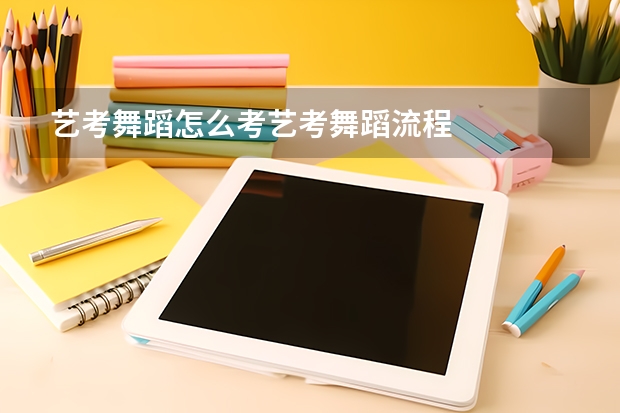 艺考舞蹈怎么考艺考舞蹈流程