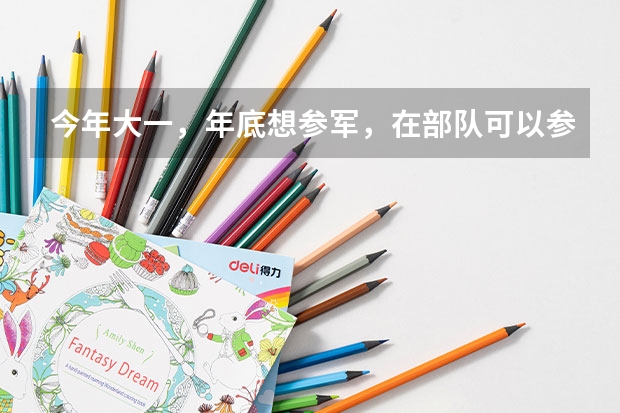 今年大一，年底想参军，在部队可以参加军考么，军考和高考有些什么区别呢？