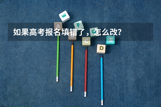 如果高考报名填错了，怎么改？