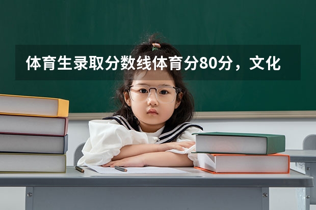 体育生录取分数线体育分80分,文化课290分能上本科吗?