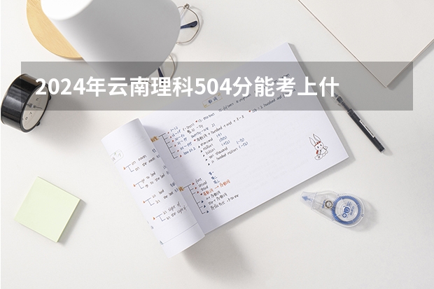 2024年云南理科504分能考上什么大学？