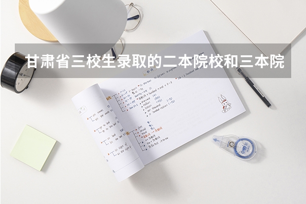 甘肃省三校生录取的二本院校和三本院校有哪些?