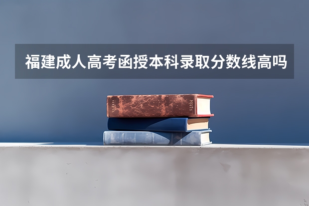 福建成人高考函授本科录取分数线高吗?