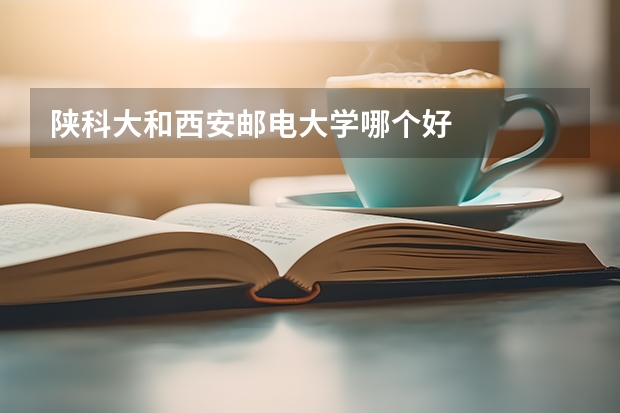 陕科大和西安邮电大学哪个好