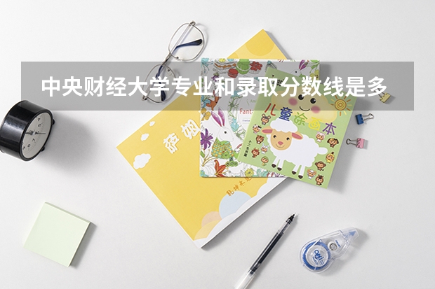  中央财经大学专业和录取分数线是多少