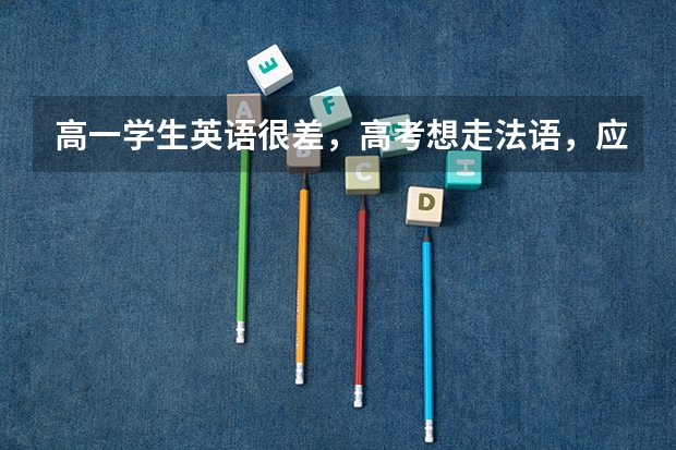 高一学生英语很差,高考想走法语,应该怎么学习?