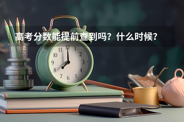 高考分数能提前查到吗？什么时候？