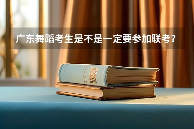 广东舞蹈考生是不是一定要参加联考?急!!!!(韶关学院大专招生条件)