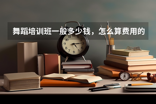 舞蹈培训班一般多少钱，怎么算费用的？