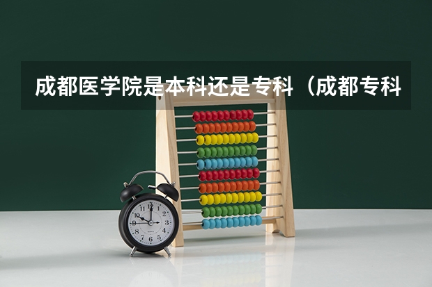 成都医学院是本科还是专科(成都专科学校排行榜以及分数线)