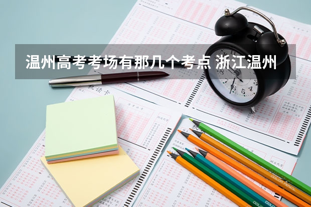 温州高考考场有那几个考点 浙江温州高考分数线