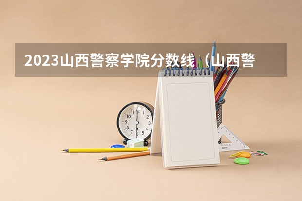 2023山西警察学院分数线（山西警察学院分数线）
