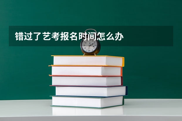 错过了艺考报名时间怎么办
