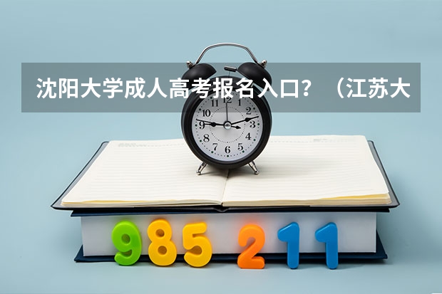沈阳大学成人高考报名入口?(江苏大学成人高考报名入口?)