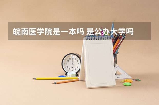 皖南医学院是一本吗 是公办大学吗