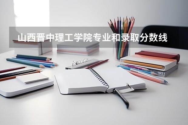  山西晋中理工学院专业和录取分数线是多少