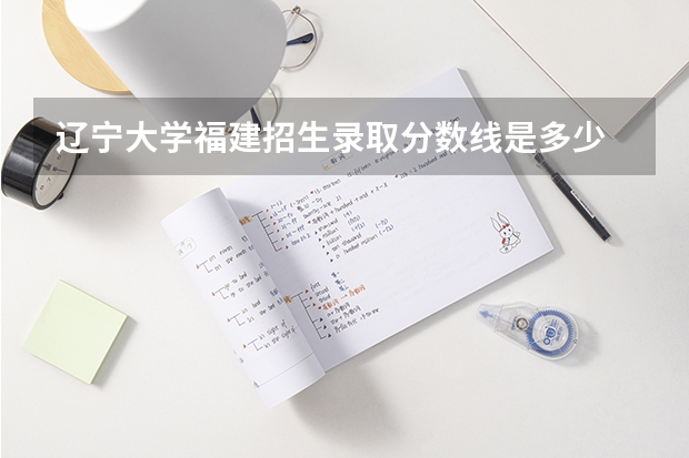 辽宁大学福建招生录取分数线是多少