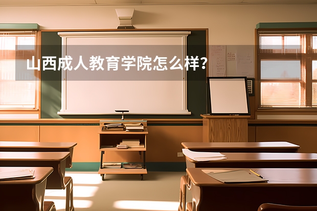 山西成人教育学院怎么样?