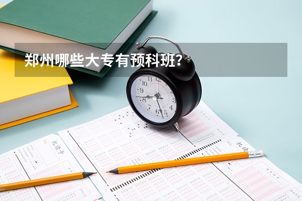 郑州哪些大专有预科班?