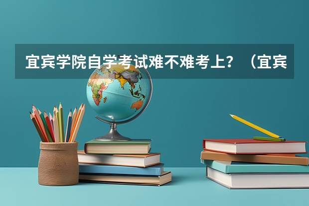 宜宾学院自学考试难不难考上?(宜宾一年制中专报名入口)